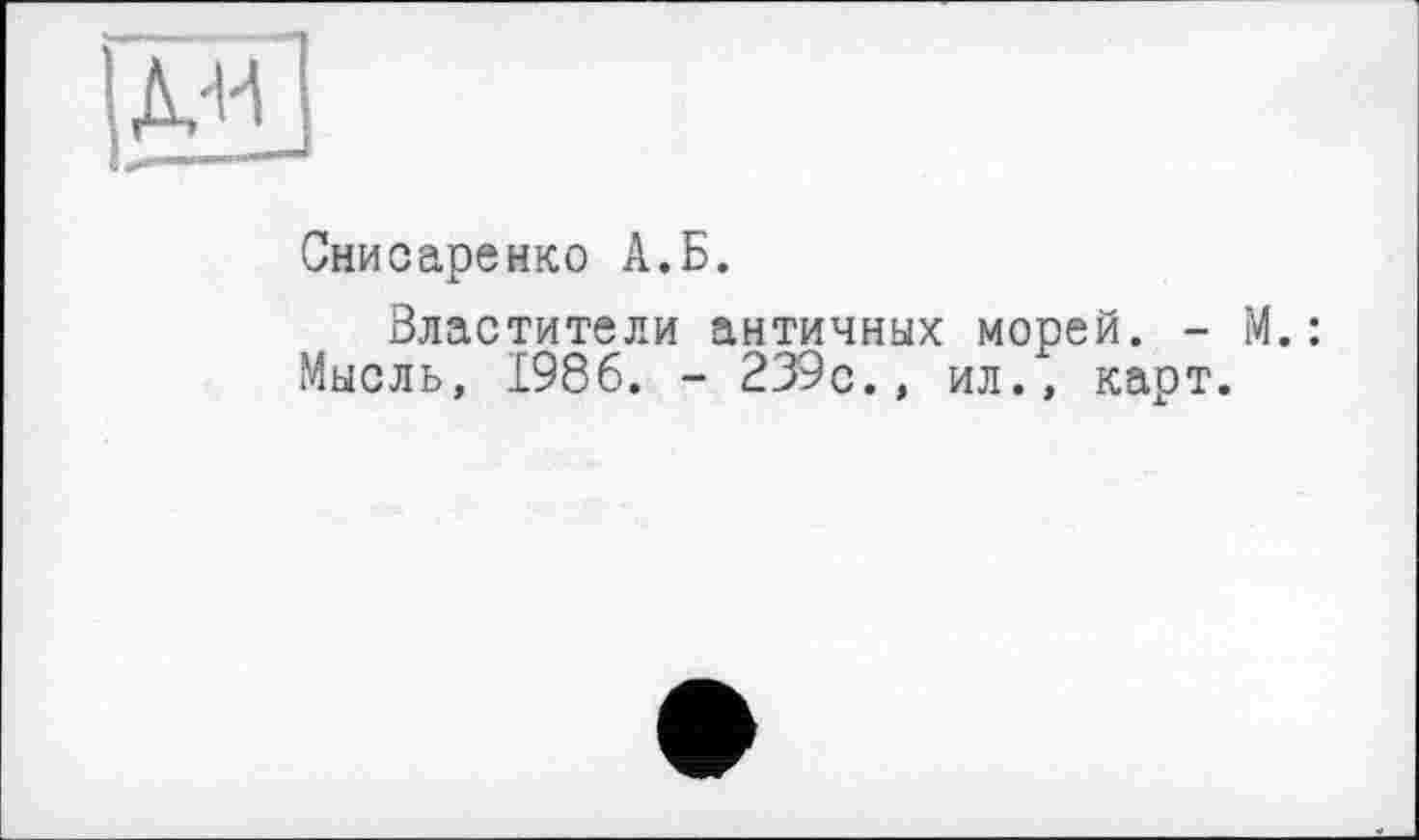 ﻿Снисаренко А.Б.
Властители античных морей. - М.: Мысль, 1986. - 239с., ил., карт.